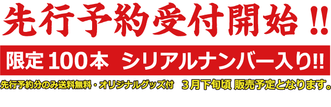 先行予約受付開始!! 限定100本 シリアルナンバー入り!! 先行予約文のみ送料無料・オリジナルグッズ付　３月下旬頃販売予定となります。 予告なく仕様変更になる場合がありますのでご了承ください。